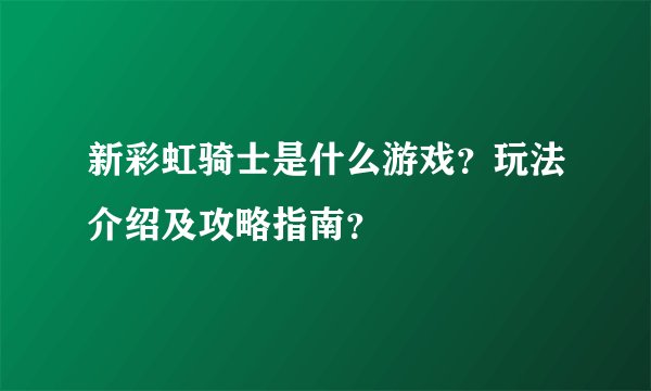 新彩虹骑士是什么游戏？玩法介绍及攻略指南？