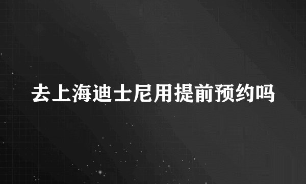 去上海迪士尼用提前预约吗