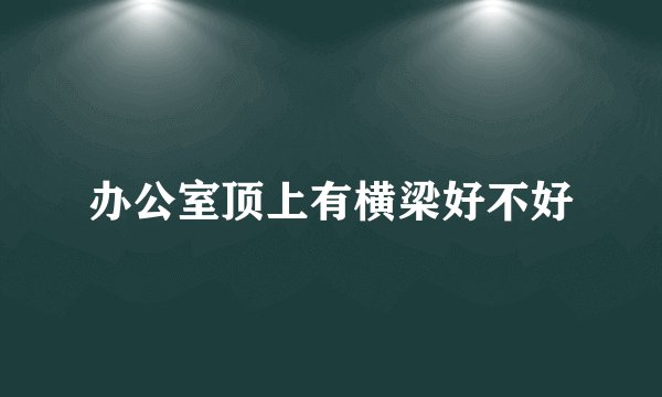 办公室顶上有横梁好不好