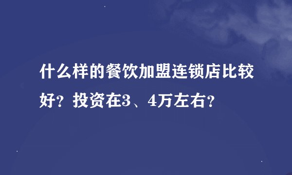 什么样的餐饮加盟连锁店比较好？投资在3、4万左右？