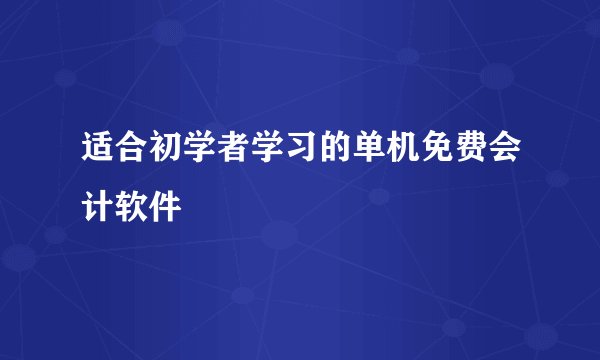 适合初学者学习的单机免费会计软件