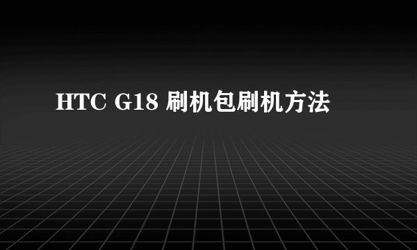 HTC G18 刷机包刷机方法
