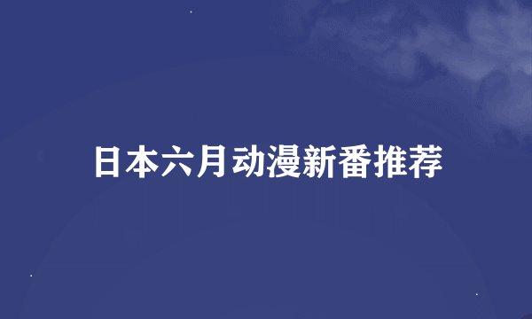 日本六月动漫新番推荐