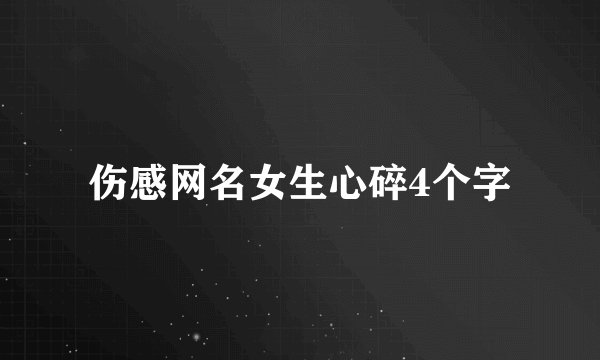 伤感网名女生心碎4个字