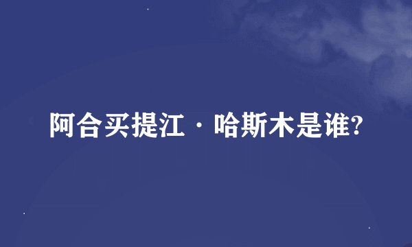 阿合买提江·哈斯木是谁?
