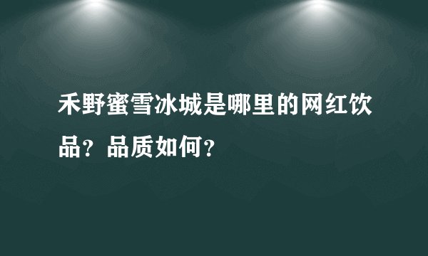 禾野蜜雪冰城是哪里的网红饮品？品质如何？