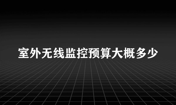 室外无线监控预算大概多少