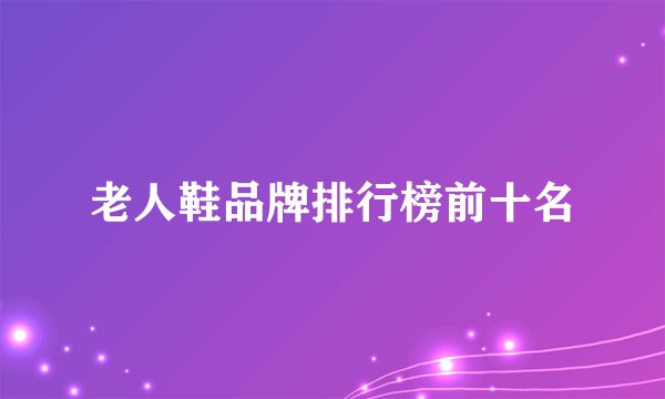 老人鞋品牌排行榜前十名