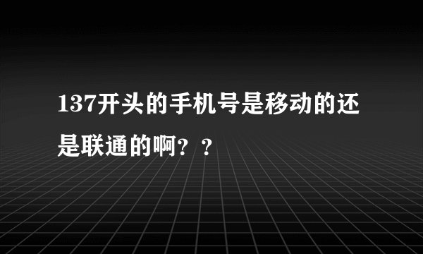 137开头的手机号是移动的还是联通的啊？？