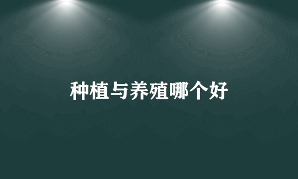 种植与养殖哪个好