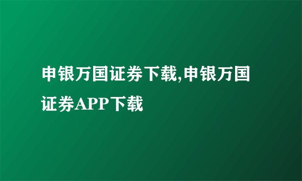 申银万国证券下载,申银万国证券APP下载