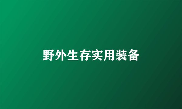 野外生存实用装备