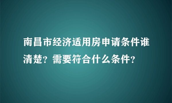 南昌市经济适用房申请条件谁清楚？需要符合什么条件？