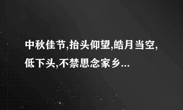 中秋佳节,抬头仰望,皓月当空,低下头,不禁思念家乡的亲人.的诗句