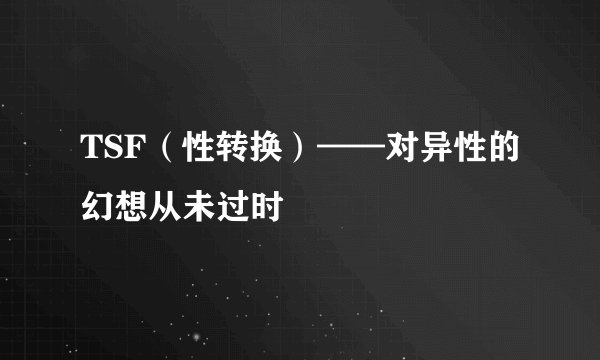 TSF（性转换）——对异性的幻想从未过时