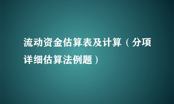 流动资金估算表及计算（分项详细估算法例题）