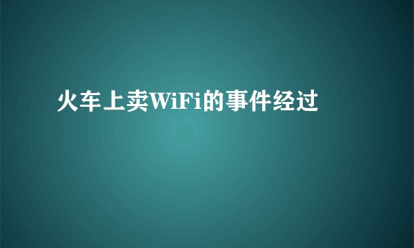 火车上卖WiFi的事件经过
