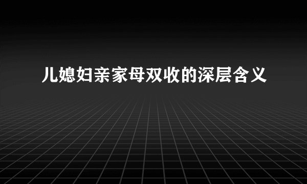 儿媳妇亲家母双收的深层含义