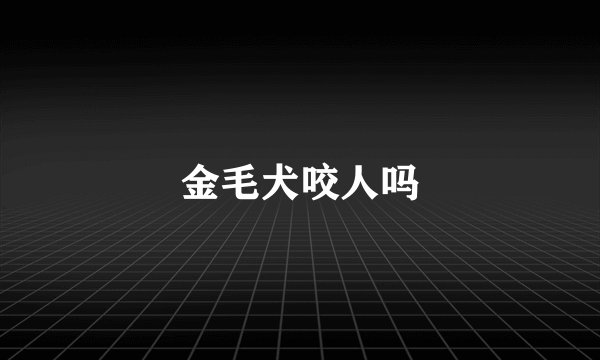 金毛犬咬人吗