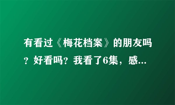 有看过《梅花档案》的朋友吗？好看吗？我看了6集，感觉可以，但都说到周杰要和老师结婚了，女鬼也死了，