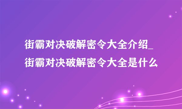街霸对决破解密令大全介绍_街霸对决破解密令大全是什么
