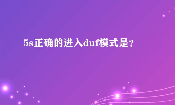 5s正确的进入duf模式是？
