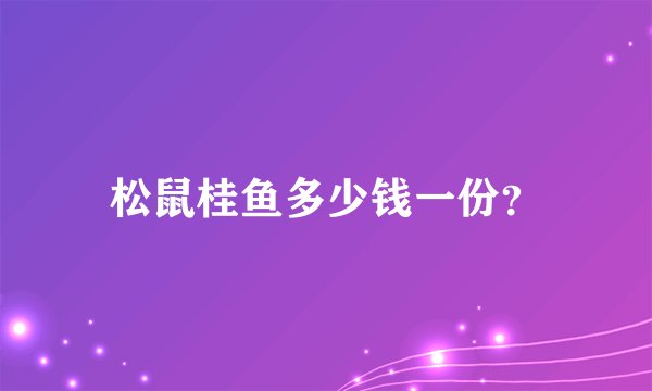 松鼠桂鱼多少钱一份？