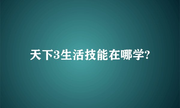 天下3生活技能在哪学?