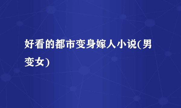 好看的都市变身嫁人小说(男变女)