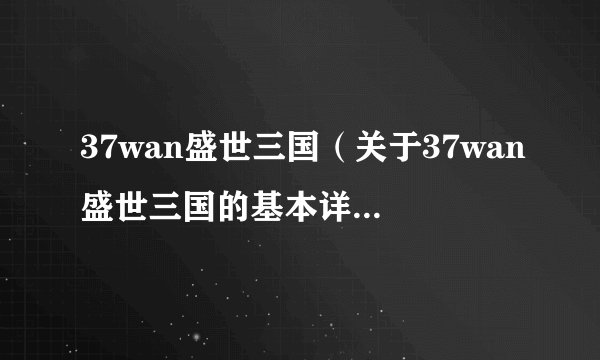 37wan盛世三国（关于37wan盛世三国的基本详情介绍）
