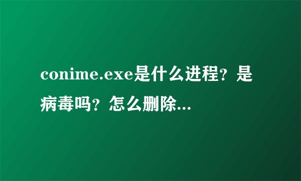 conime.exe是什么进程？是病毒吗？怎么删除conime.exe？