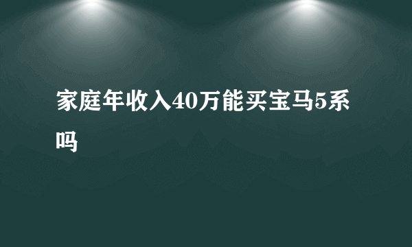 家庭年收入40万能买宝马5系吗