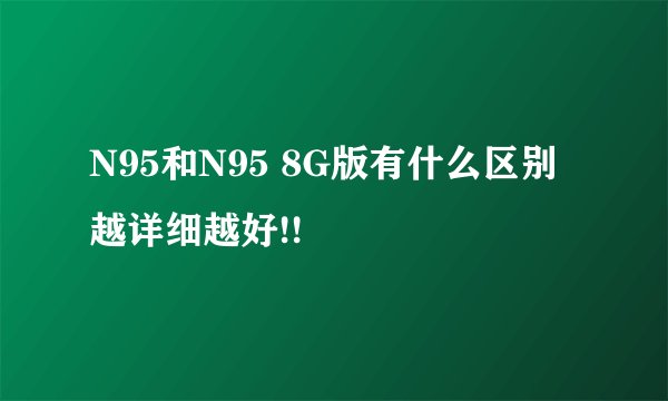 N95和N95 8G版有什么区别 越详细越好!!