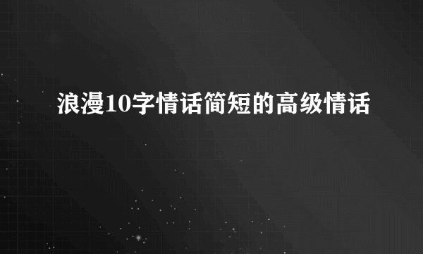浪漫10字情话简短的高级情话