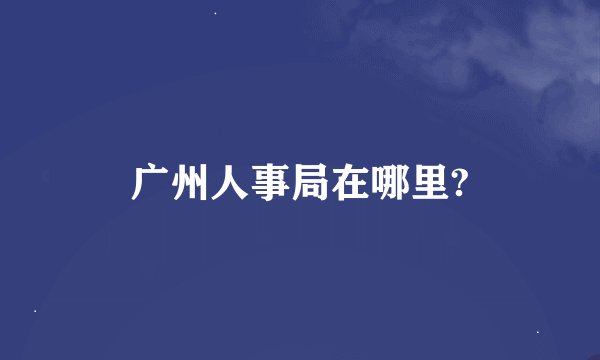 广州人事局在哪里?
