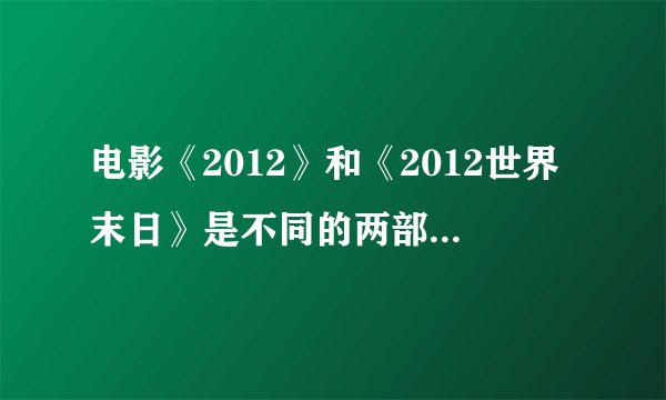 电影《2012》和《2012世界末日》是不同的两部电影吗？