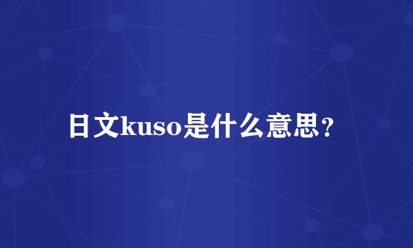日文kuso是什么意思？