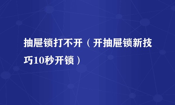 抽屉锁打不开（开抽屉锁新技巧10秒开锁）
