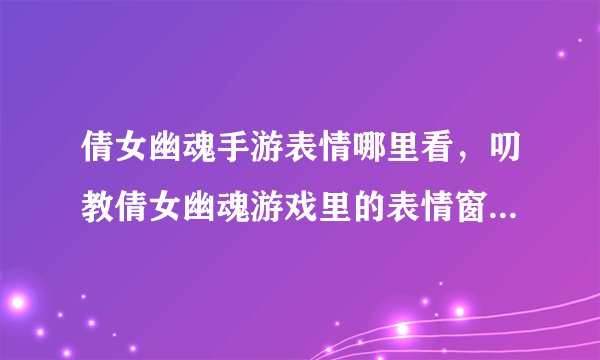 倩女幽魂手游表情哪里看，叨教倩女幽魂游戏里的表情窗口怎么拉出游戏窗口外面