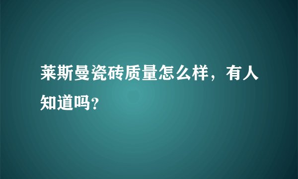 莱斯曼瓷砖质量怎么样，有人知道吗？