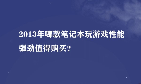 2013年哪款笔记本玩游戏性能强劲值得购买?