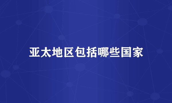 亚太地区包括哪些国家