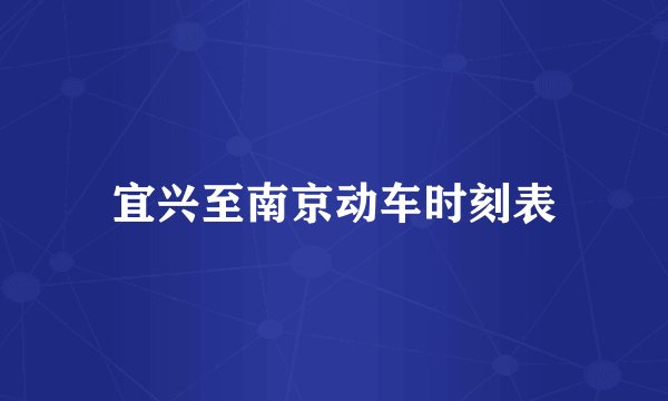 宜兴至南京动车时刻表
