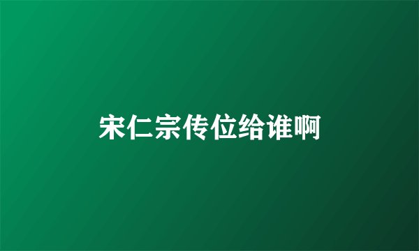 宋仁宗传位给谁啊