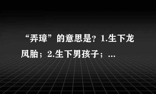 “弄璋”的意思是？1.生下龙凤胎；2.生下男孩子；3.生下女孩子