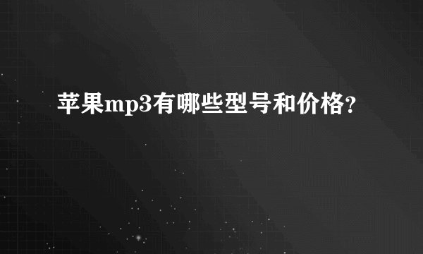 苹果mp3有哪些型号和价格？