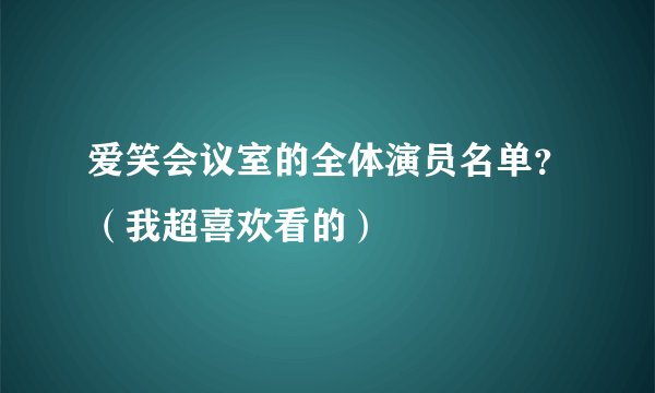 爱笑会议室的全体演员名单？（我超喜欢看的）