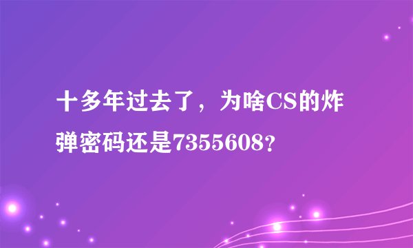 十多年过去了，为啥CS的炸弹密码还是7355608？