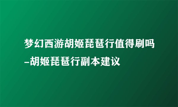 梦幻西游胡姬琵琶行值得刷吗-胡姬琵琶行副本建议