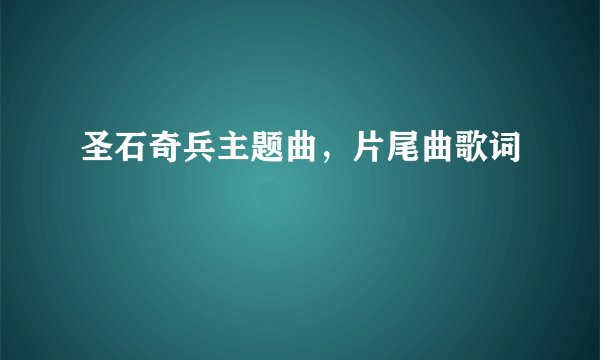 圣石奇兵主题曲，片尾曲歌词